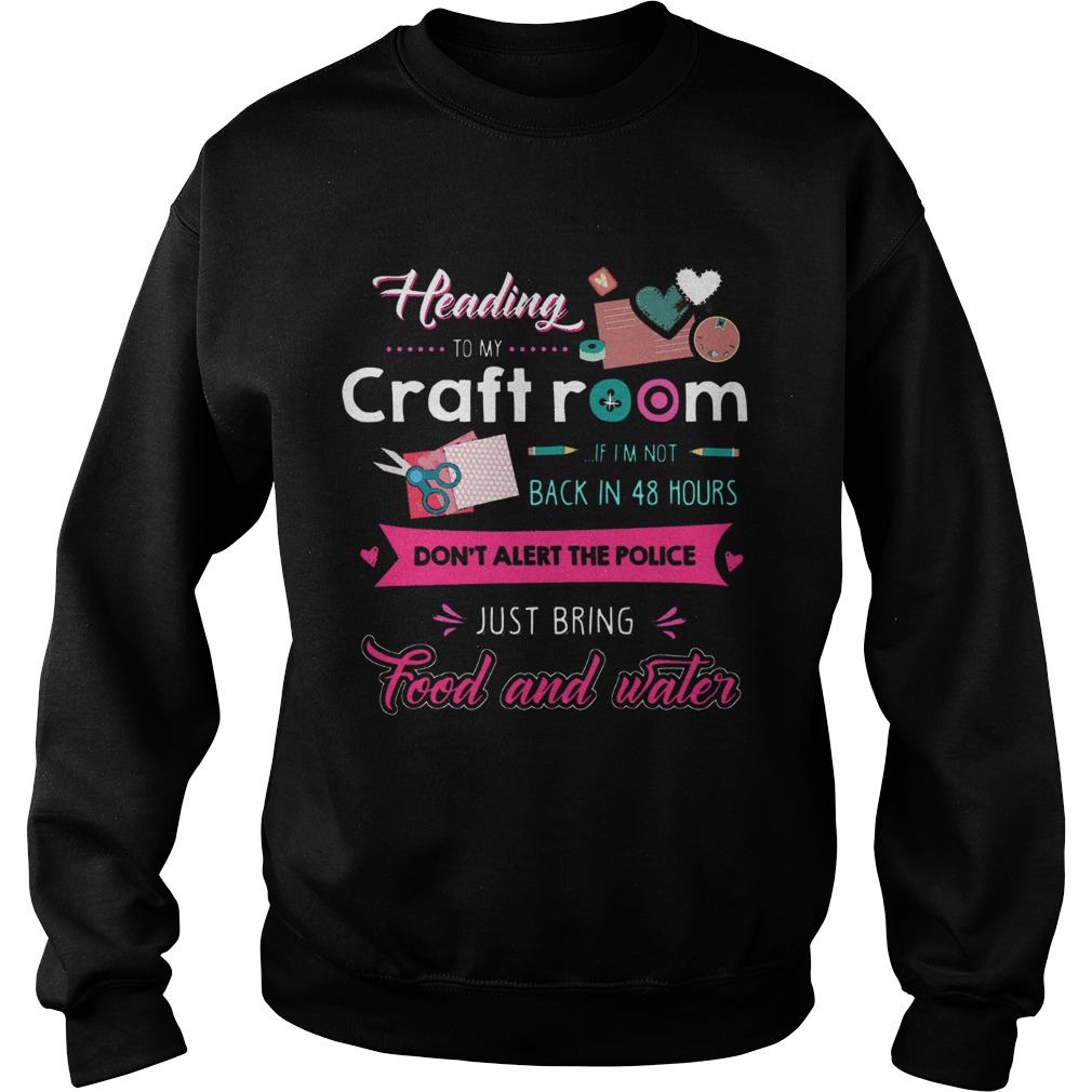 Heading To My Craft Room If Im Not Back In 48 Hours Dont Alert The Police  Sweatshirt