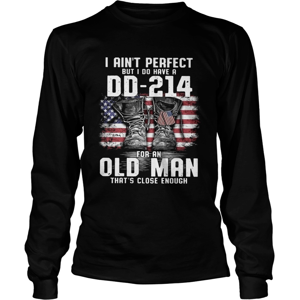 I Aint Perfect But I Do Have A Dd214 For An Old Man Thats Close Enough  Long Sleeve