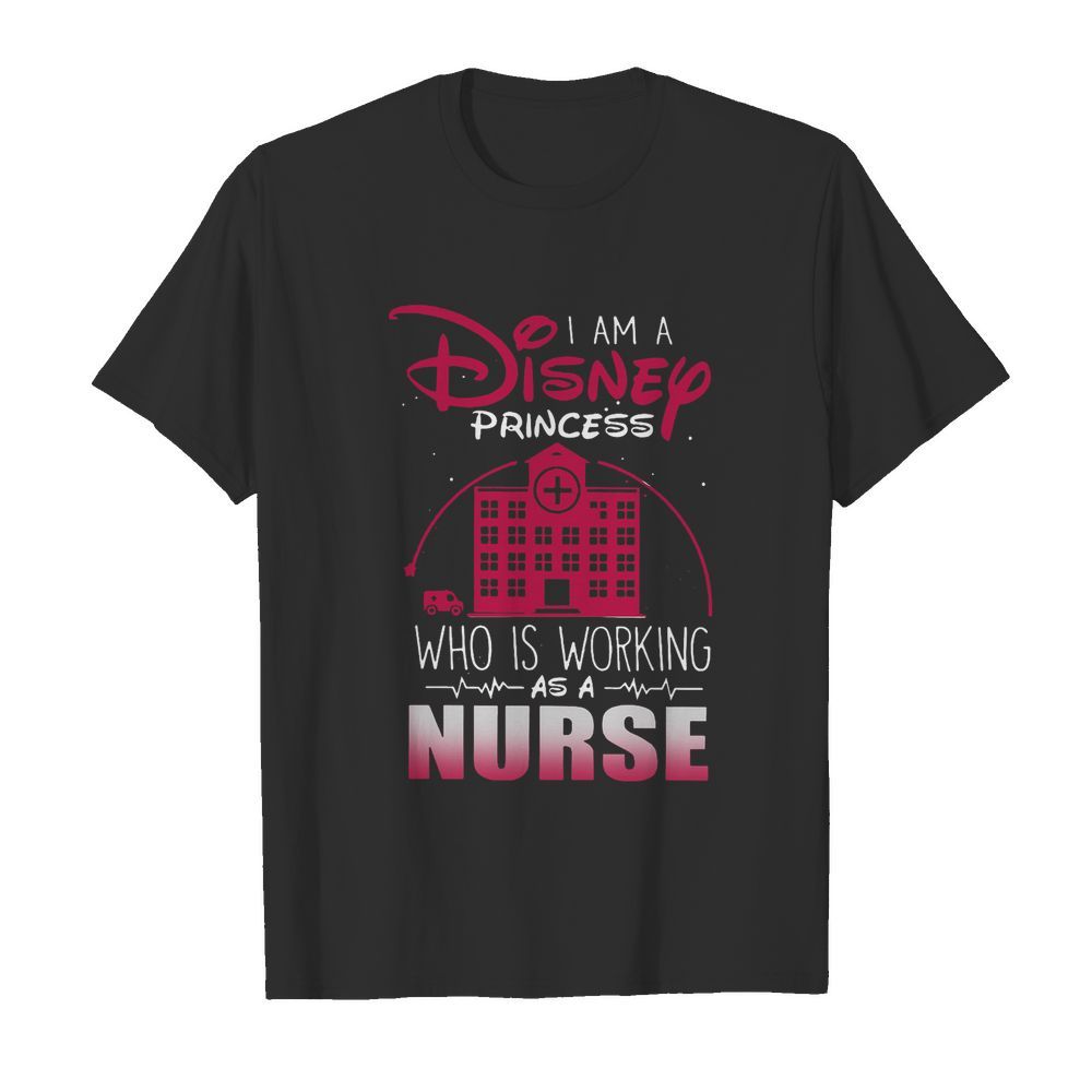 I Am A Disney Princess Who Working As A Nurse shirt