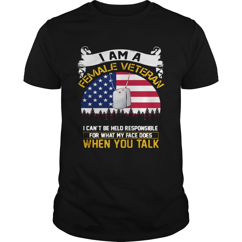 I Am A Female Veteran I Can Be Hello Responsible For What My Face Does When You Talk shirt