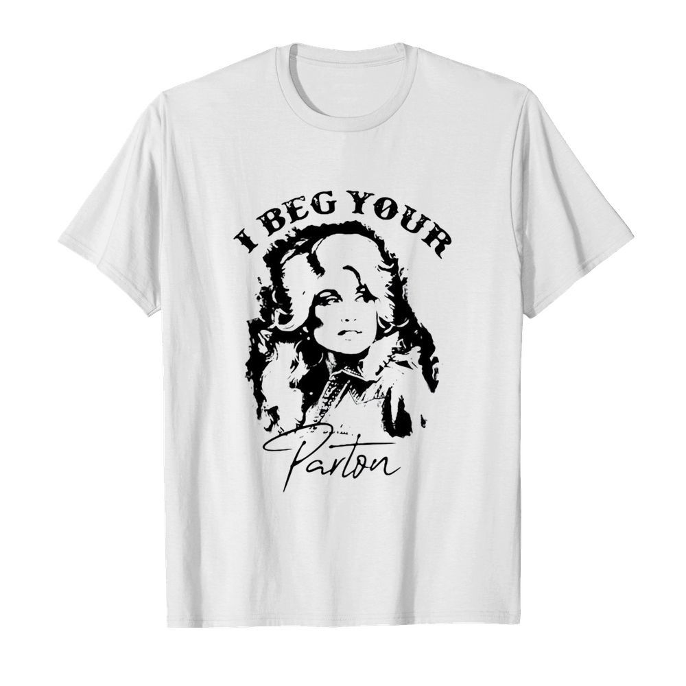 I Beg Your Parton shirt