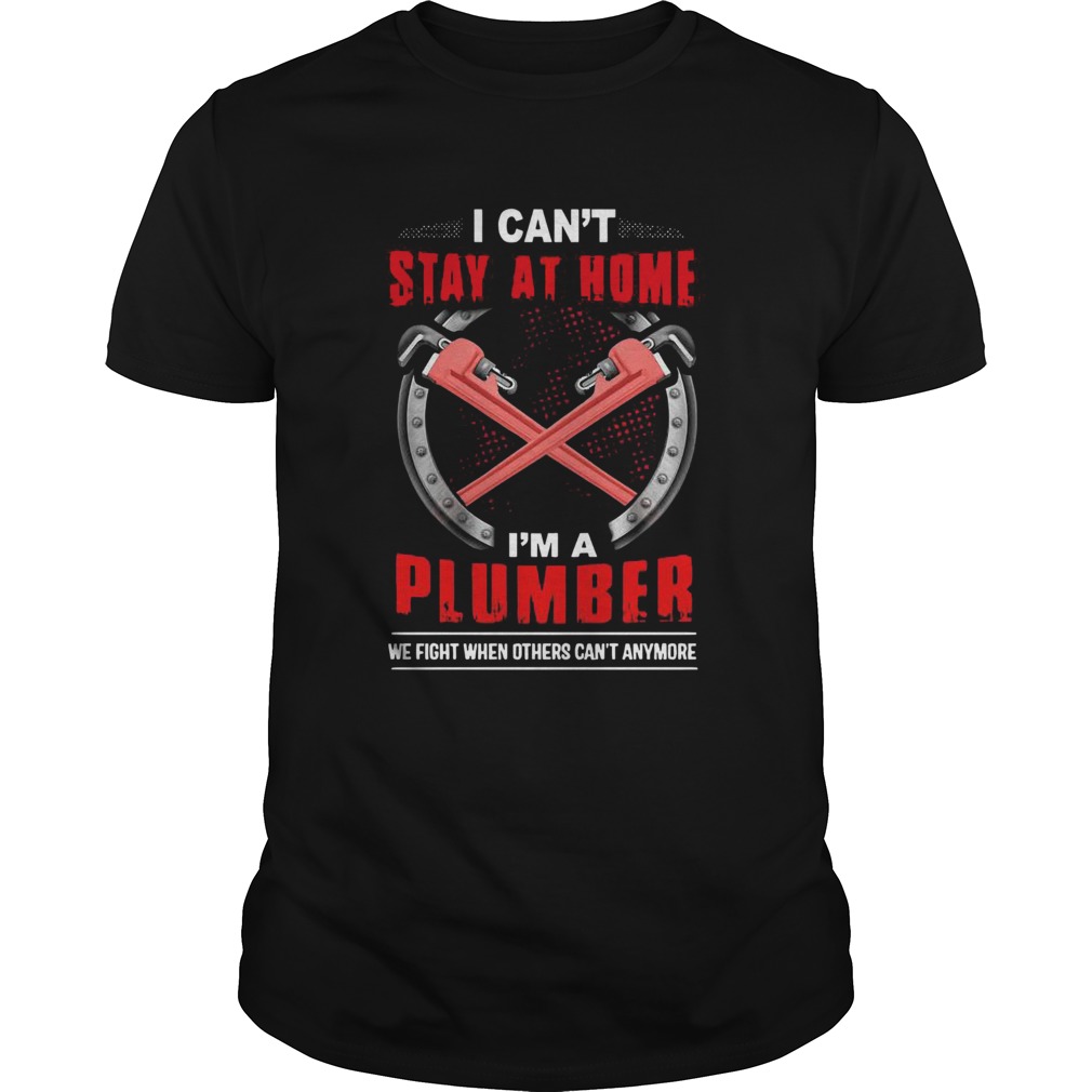 I Cant Stay At Home Im A Plumber We Fight When Others Cant Anymore  Unisex