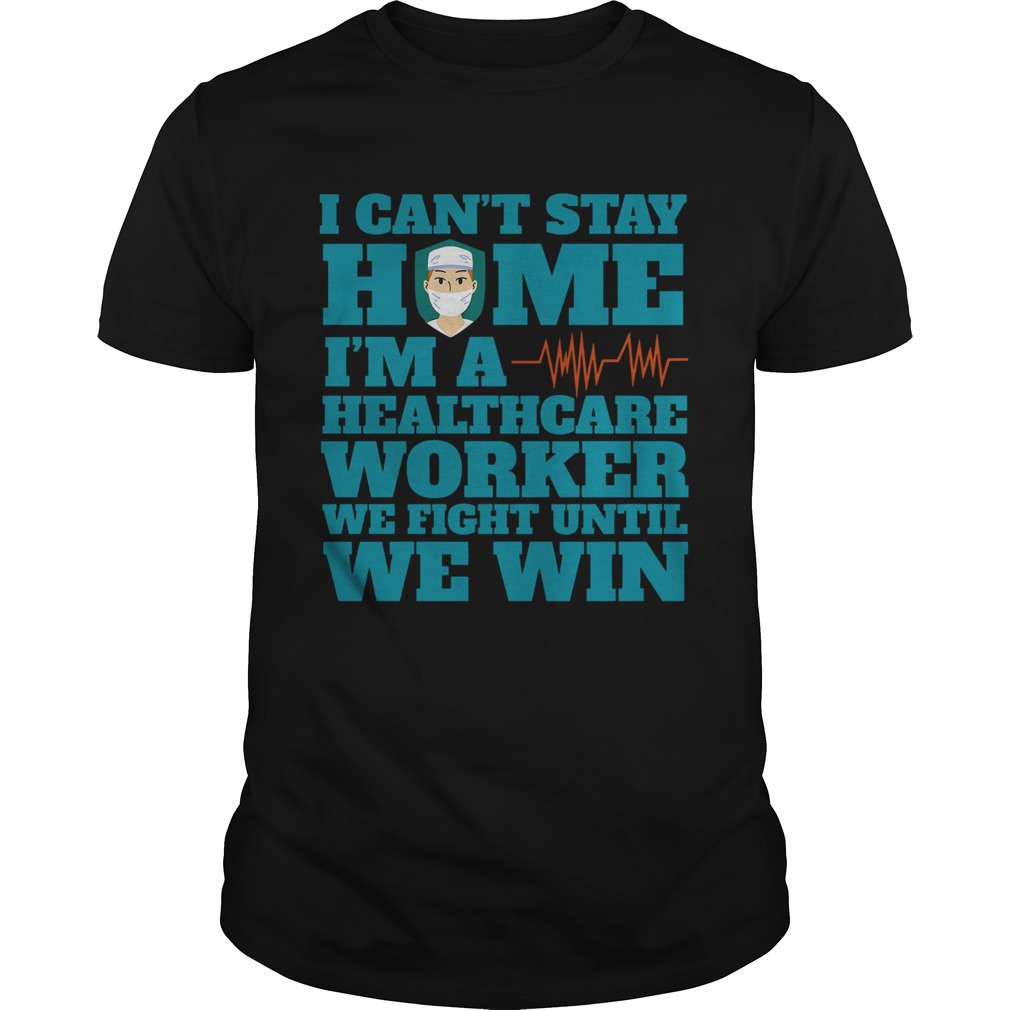 I Cant Stay Home Im A Healthcare Worker We Fight Until We Win shirt