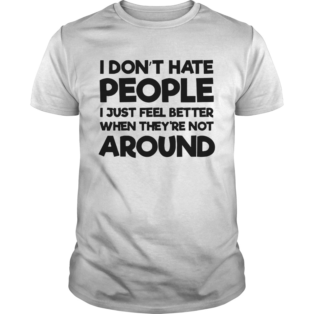 I Dont Hate People I Just Feel Better When Theyre Not Around shirt