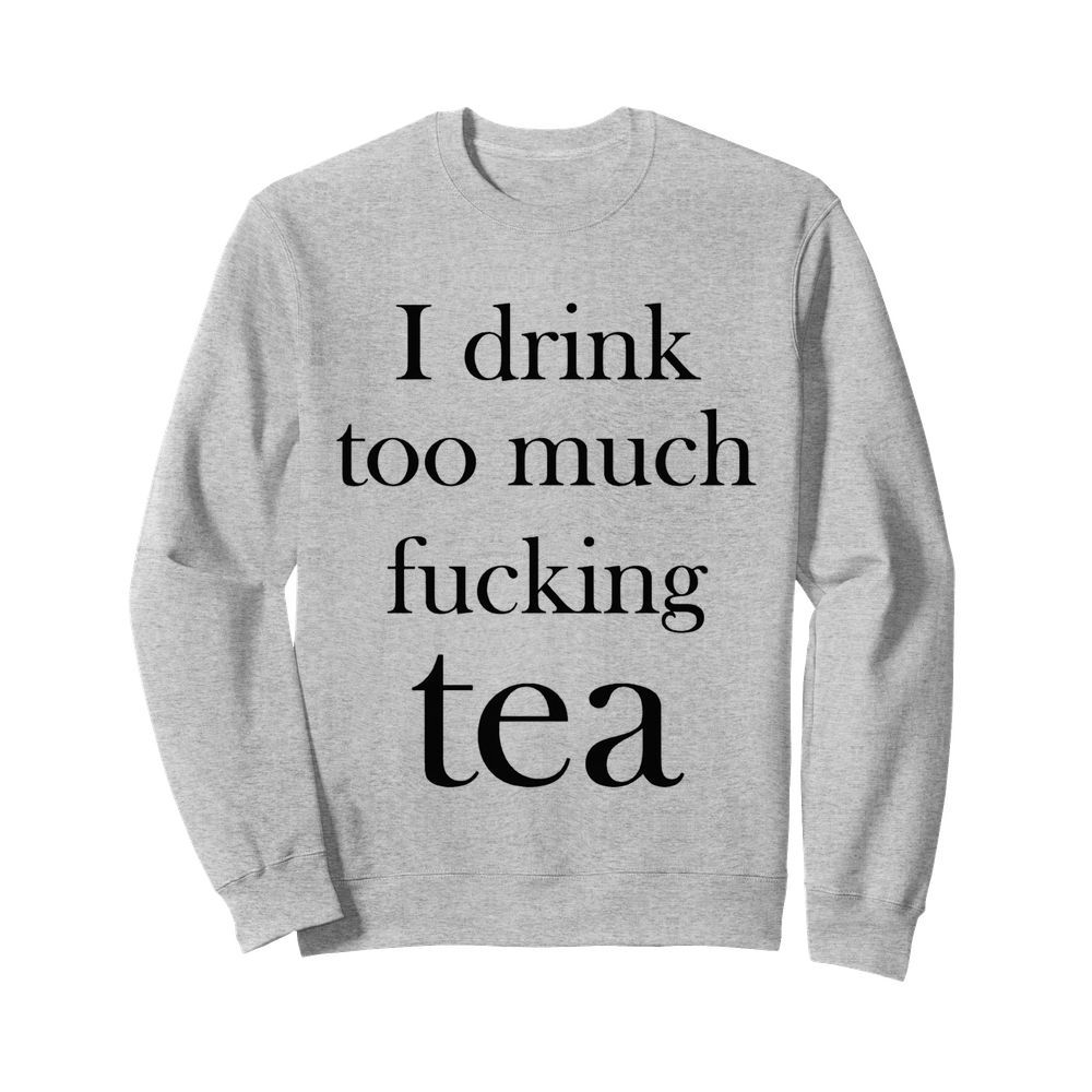 I Drink Too Much Fucking  Unisex Sweatshirt