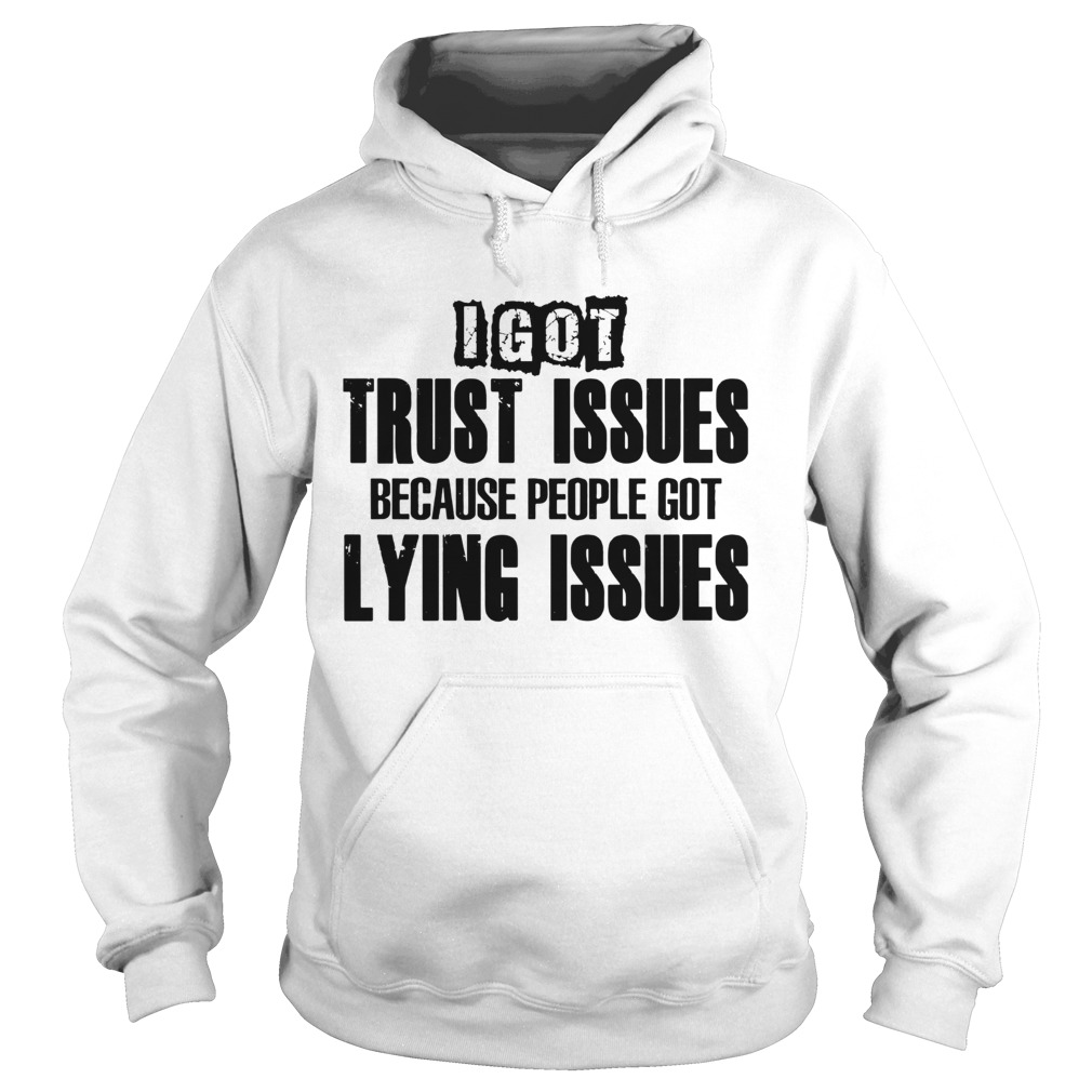 I Got Trust Issues Because People Got Lying Issues  Hoodie