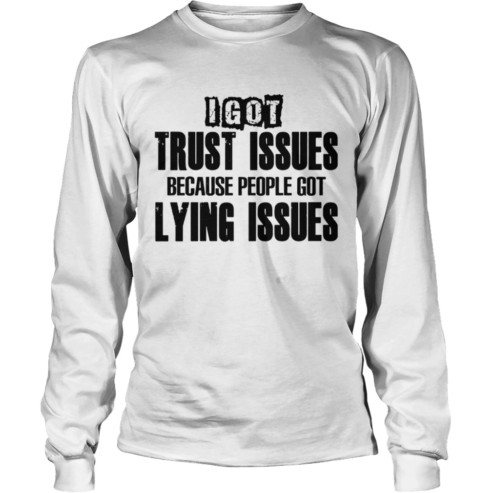 I Got Trust Issues Because People Got Lying Issues  Long Sleeve