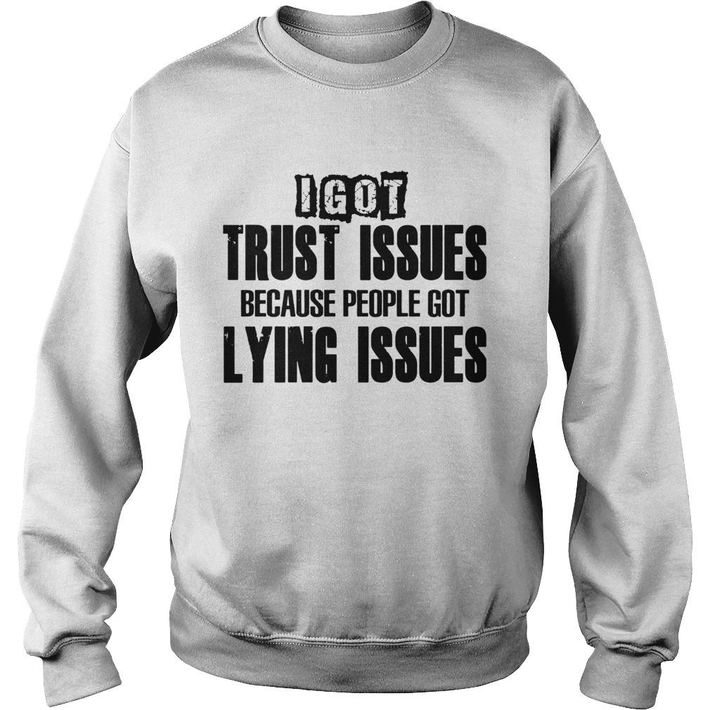 I Got Trust Issues Because People Got Lying Issues  Sweatshirt