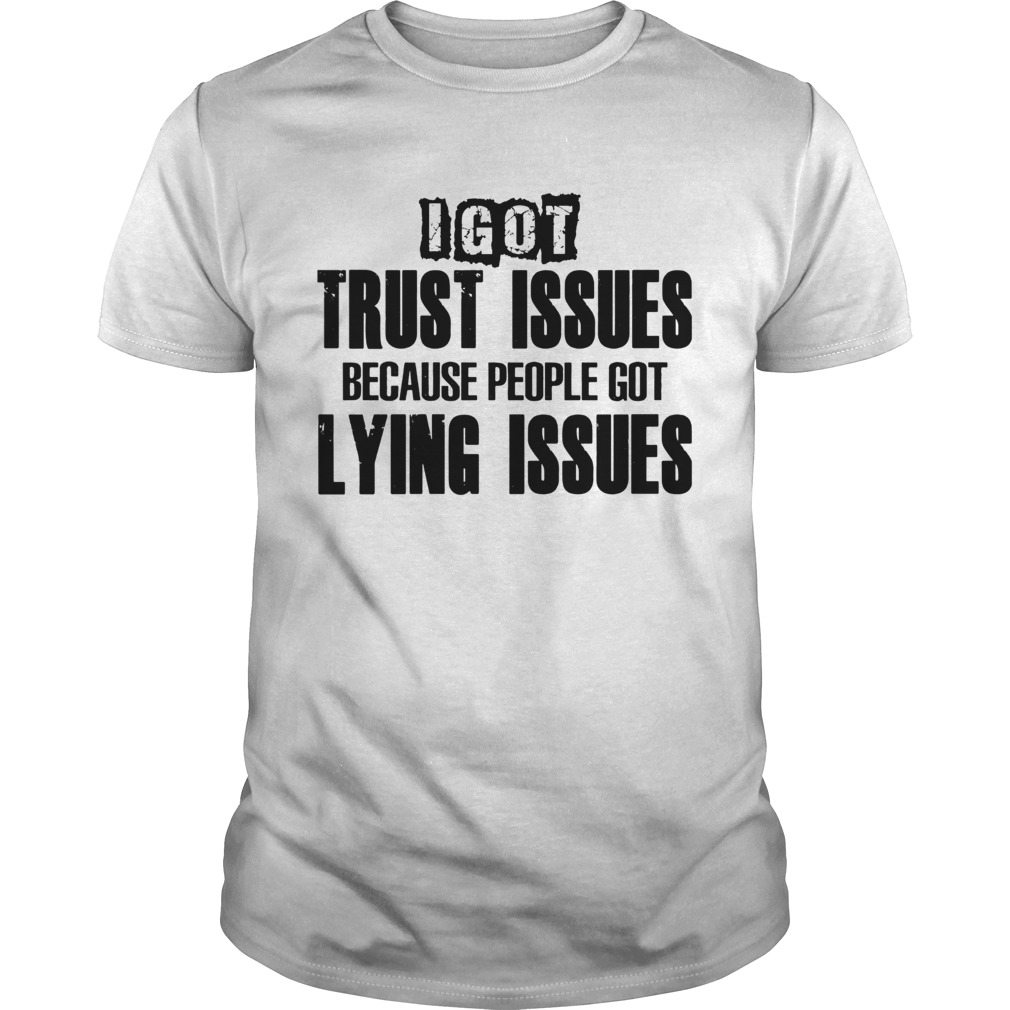 I Got Trust Issues Because People Got Lying Issues  Unisex