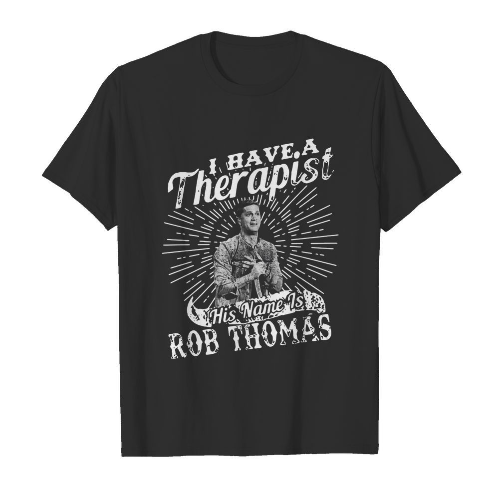 I Have A Therapist His Name Is Rob Thomas shirt