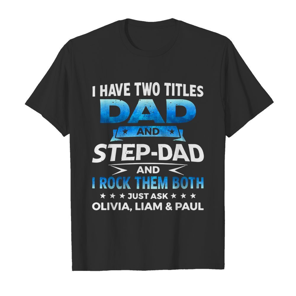 I Have Two Titles Dad And Step Dad And I Rock Them Both Olivia Liam And Paul shirt