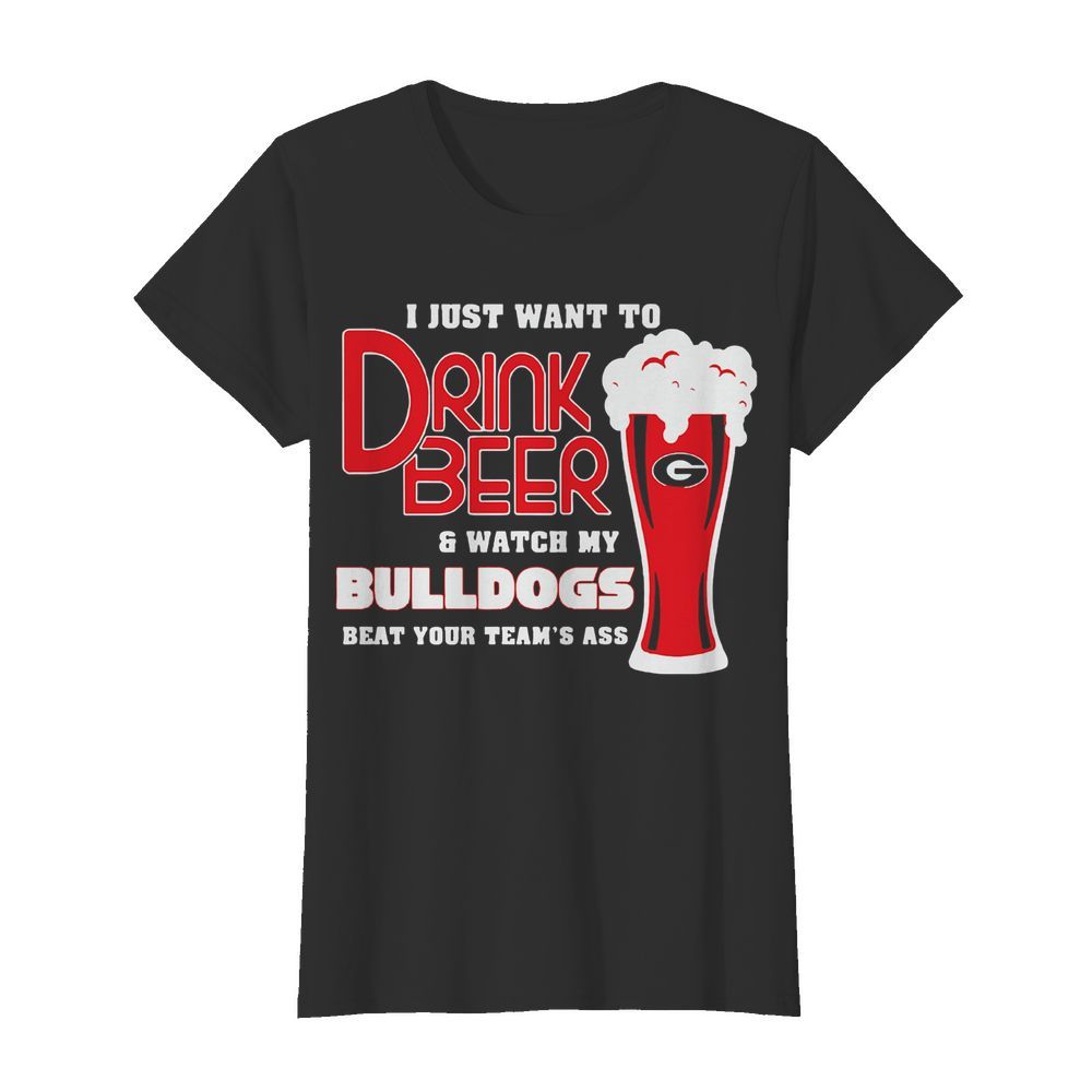 I Just Want To Drink Beer And Watch My Bulldogs Beat Your Team’s Ass  Classic Women's T-shirt