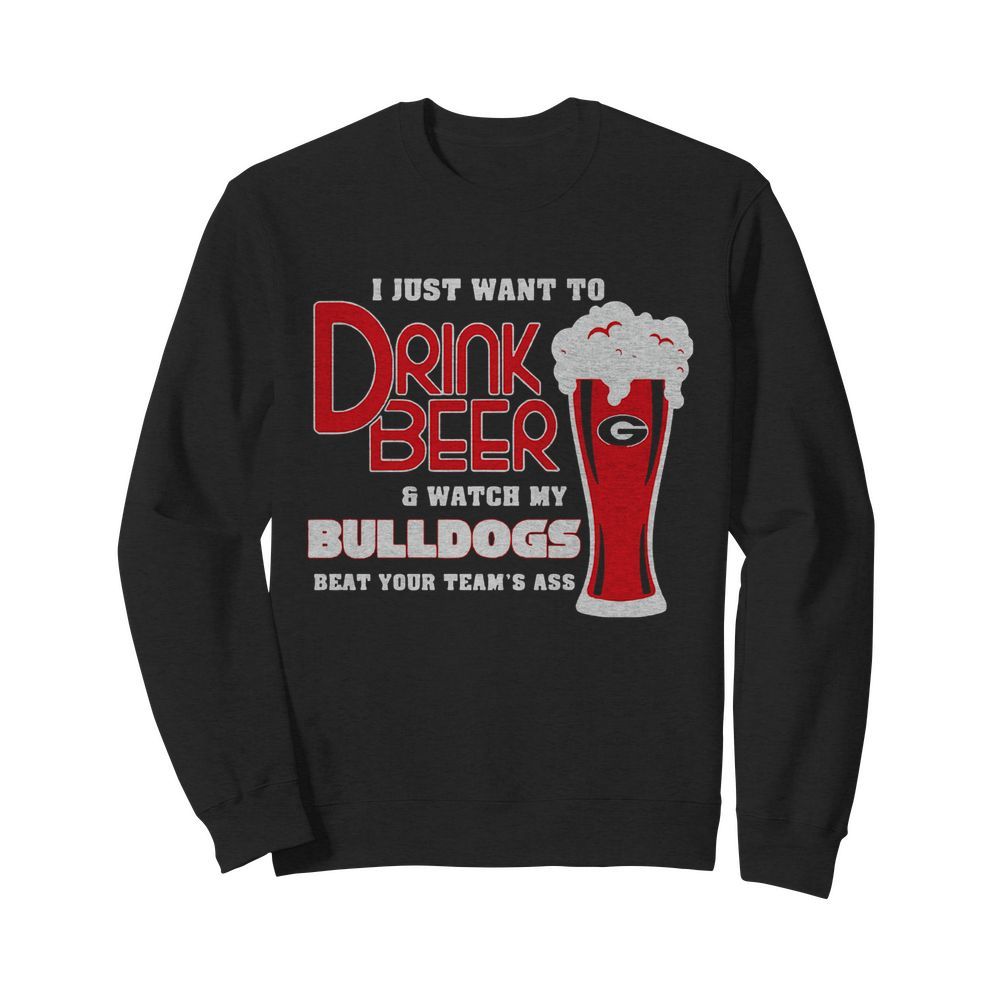 I Just Want To Drink Beer And Watch My Bulldogs Beat Your Team’s Ass  Unisex Sweatshirt