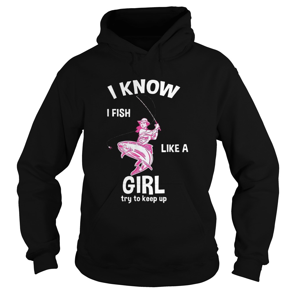 I Know I Fish Like A Girl Fun Fishing Gear  Hoodie