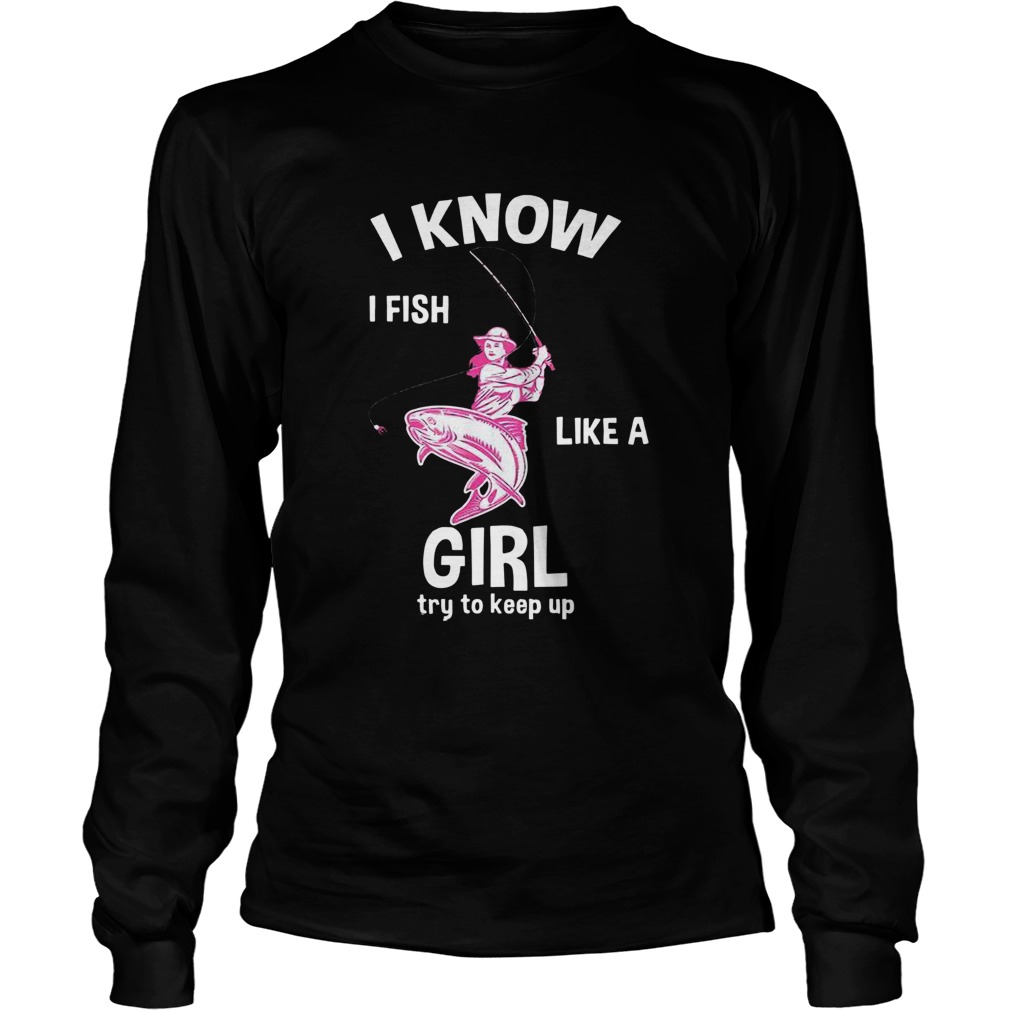 I Know I Fish Like A Girl Fun Fishing Gear  Long Sleeve