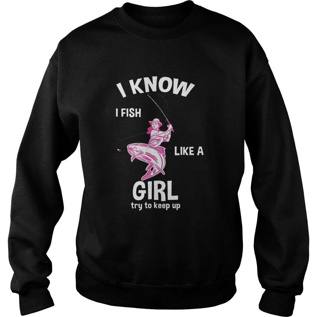 I Know I Fish Like A Girl Fun Fishing Gear  Sweatshirt