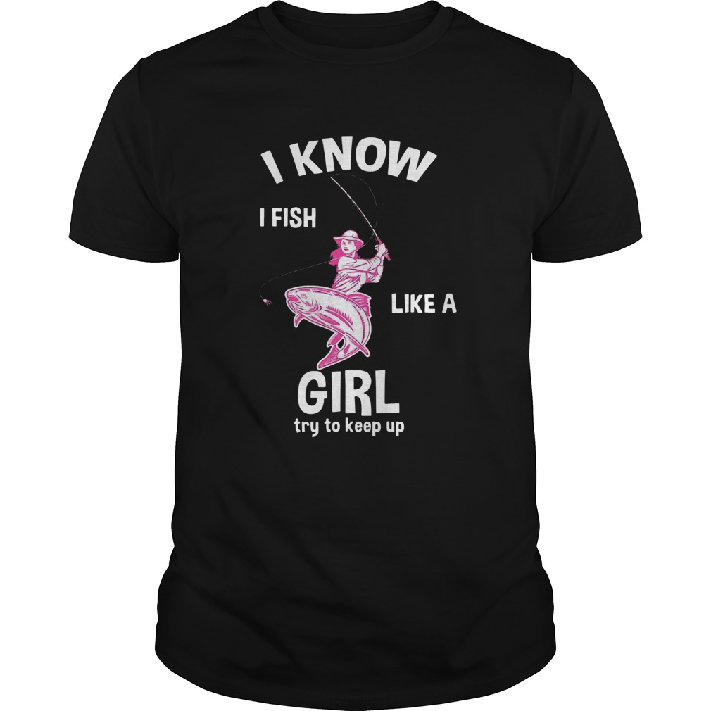 I Know I Fish Like A Girl Fun Fishing Gear  Unisex