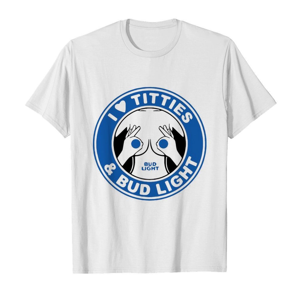 I Love Titties And Bud Light shirt