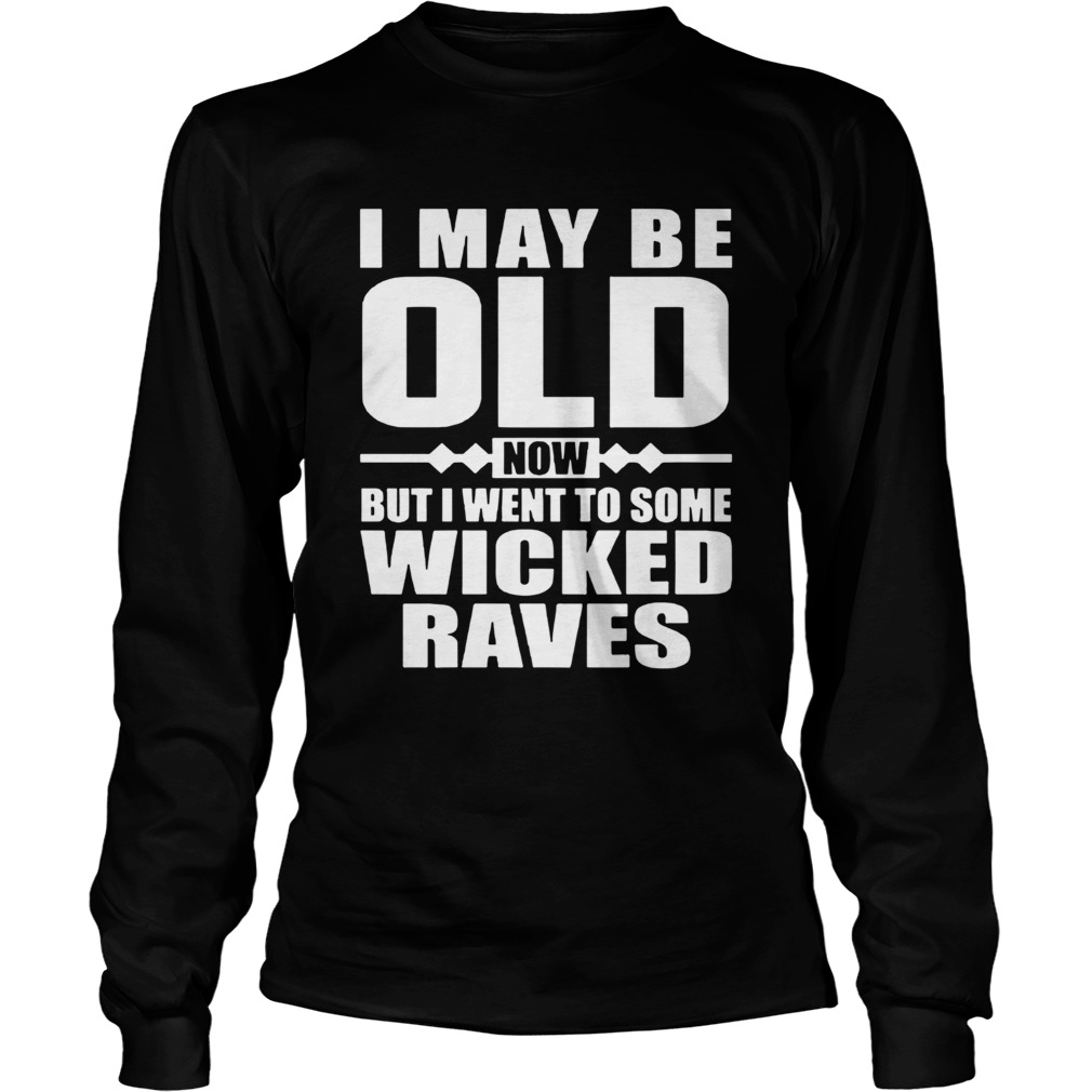 I May Be Old Now But I Went To Some Wicked Raves  Long Sleeve