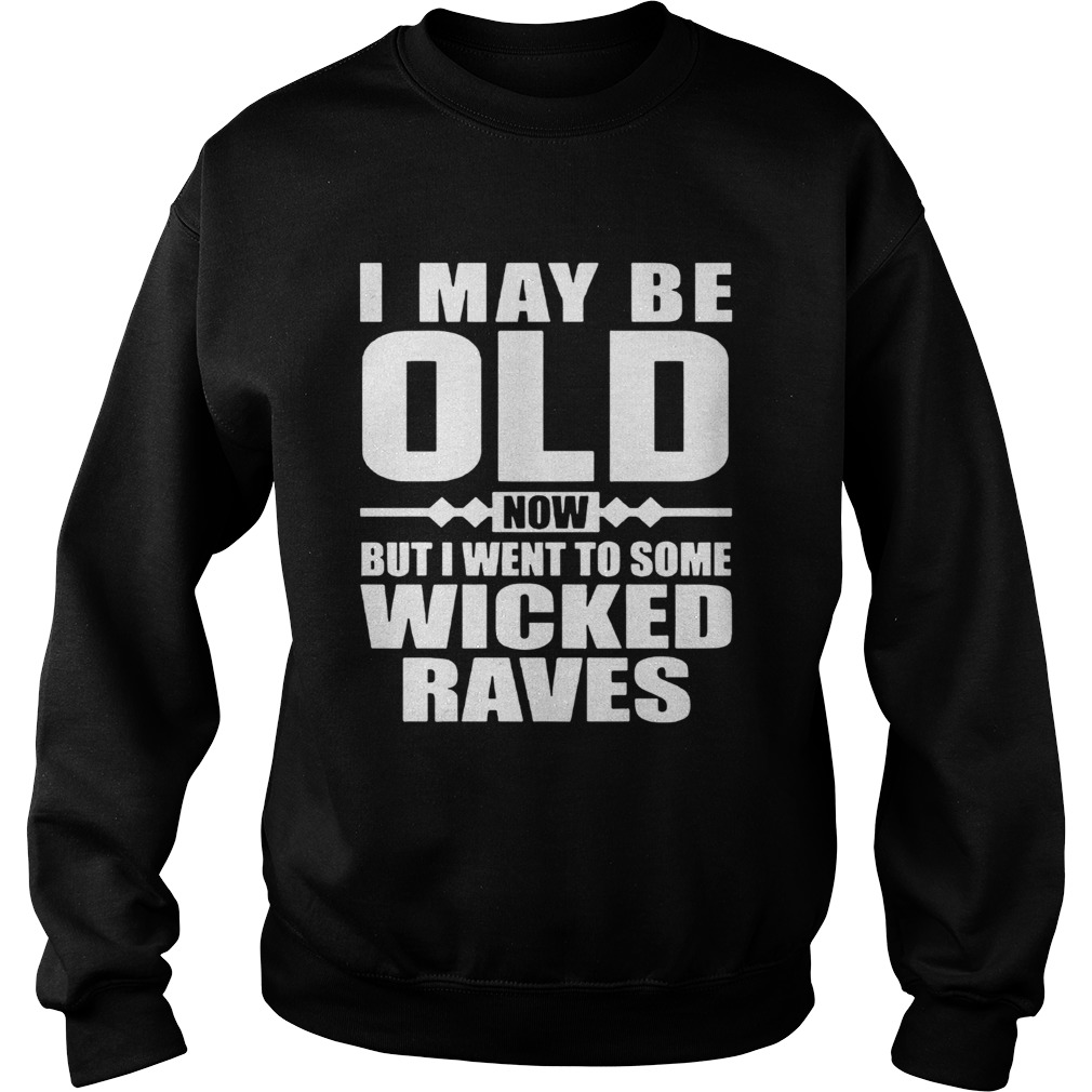 I May Be Old Now But I Went To Some Wicked Raves  Sweatshirt