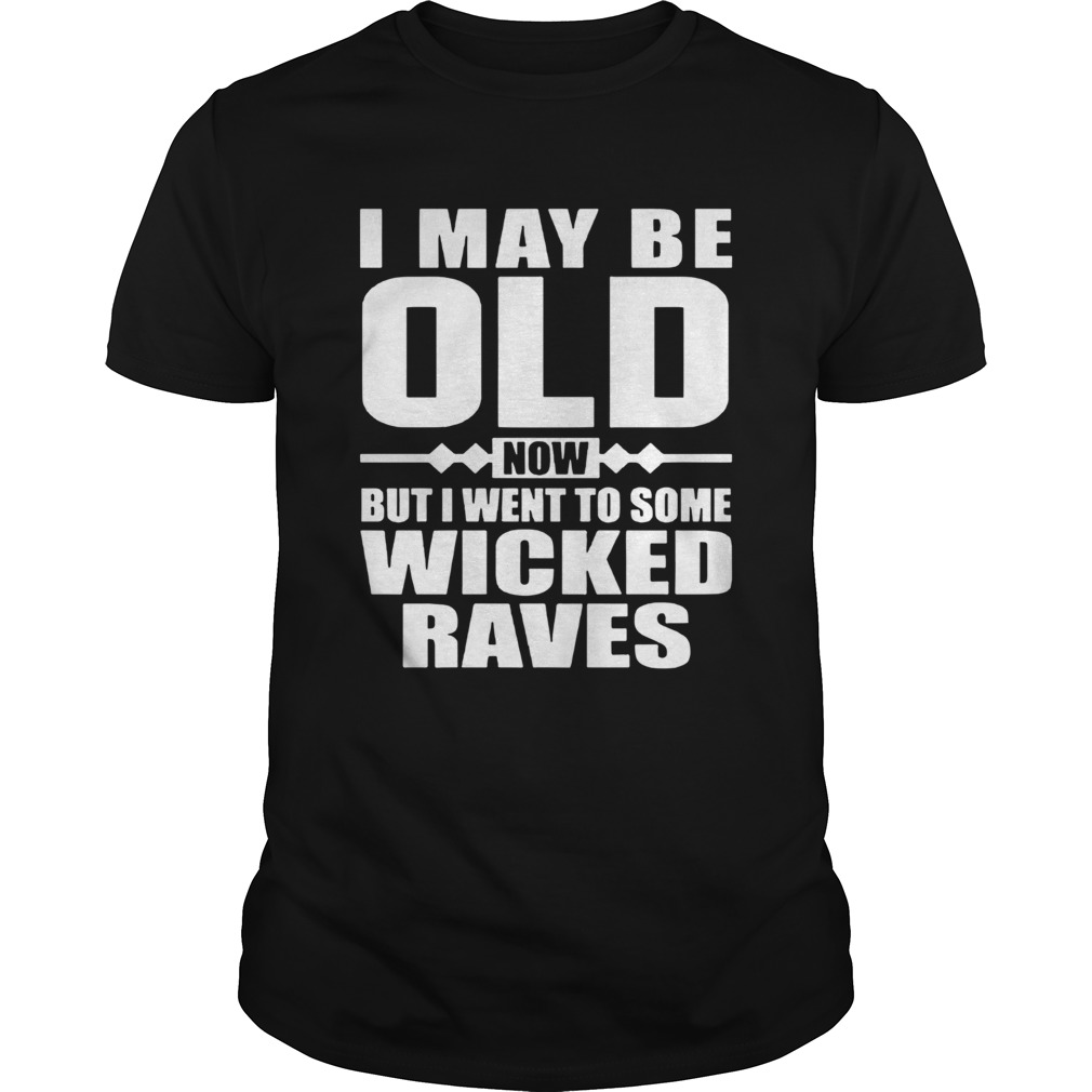 I May Be Old Now But I Went To Some Wicked Raves  Unisex