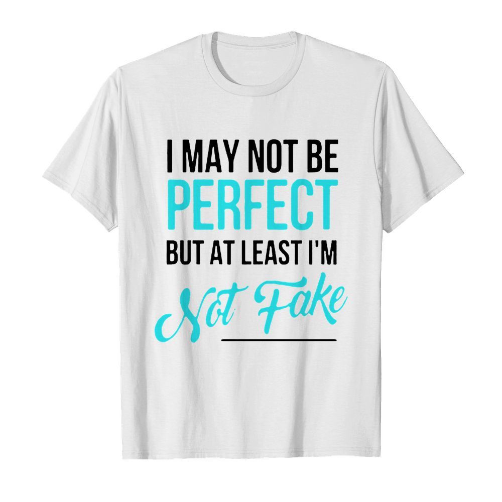 I May Not Be Perfect But At Least I’m Not Fake shirt