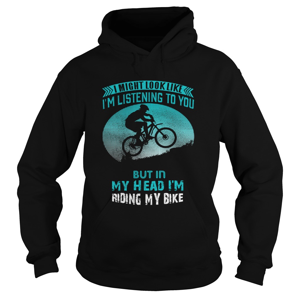 I Might Look Like Im Listening To You But In My Head Im Riding My Bike  Hoodie