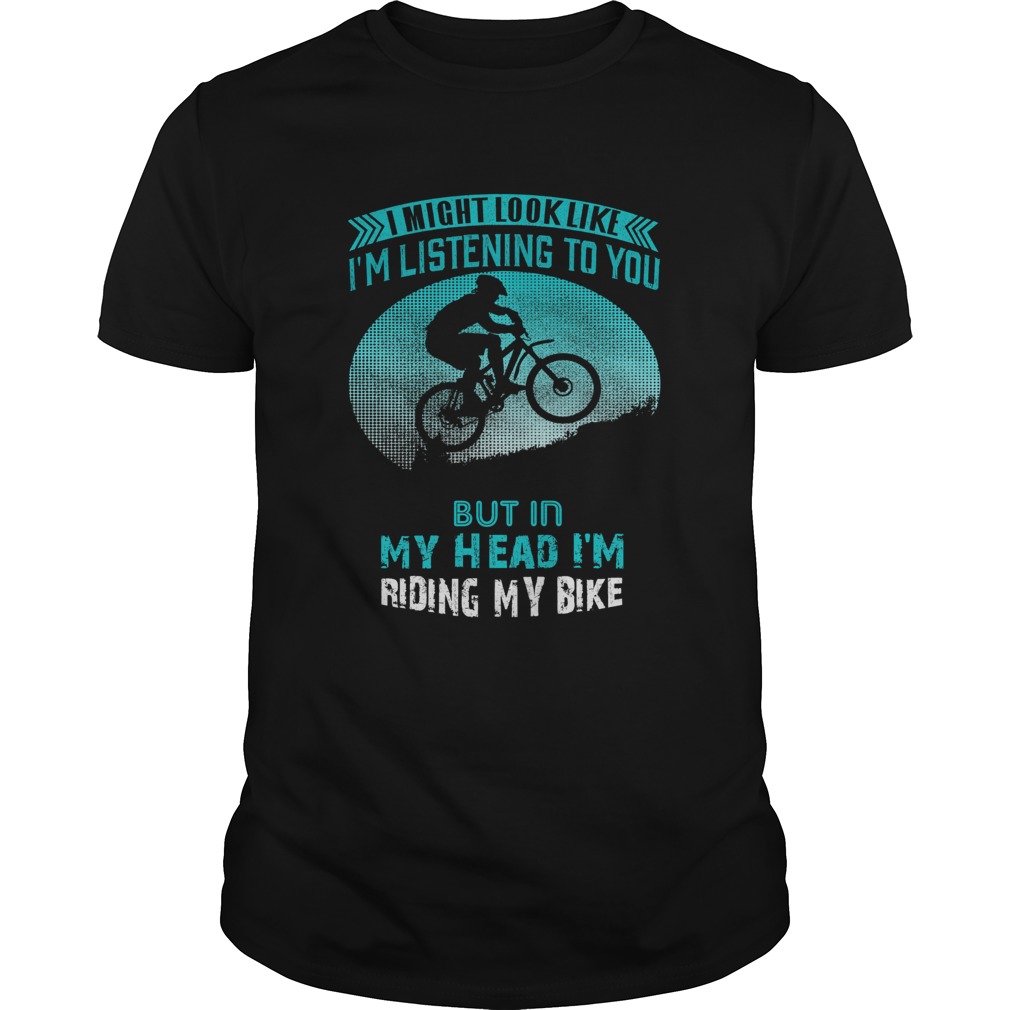 I Might Look Like Im Listening To You But In My Head Im Riding My Bike  Unisex