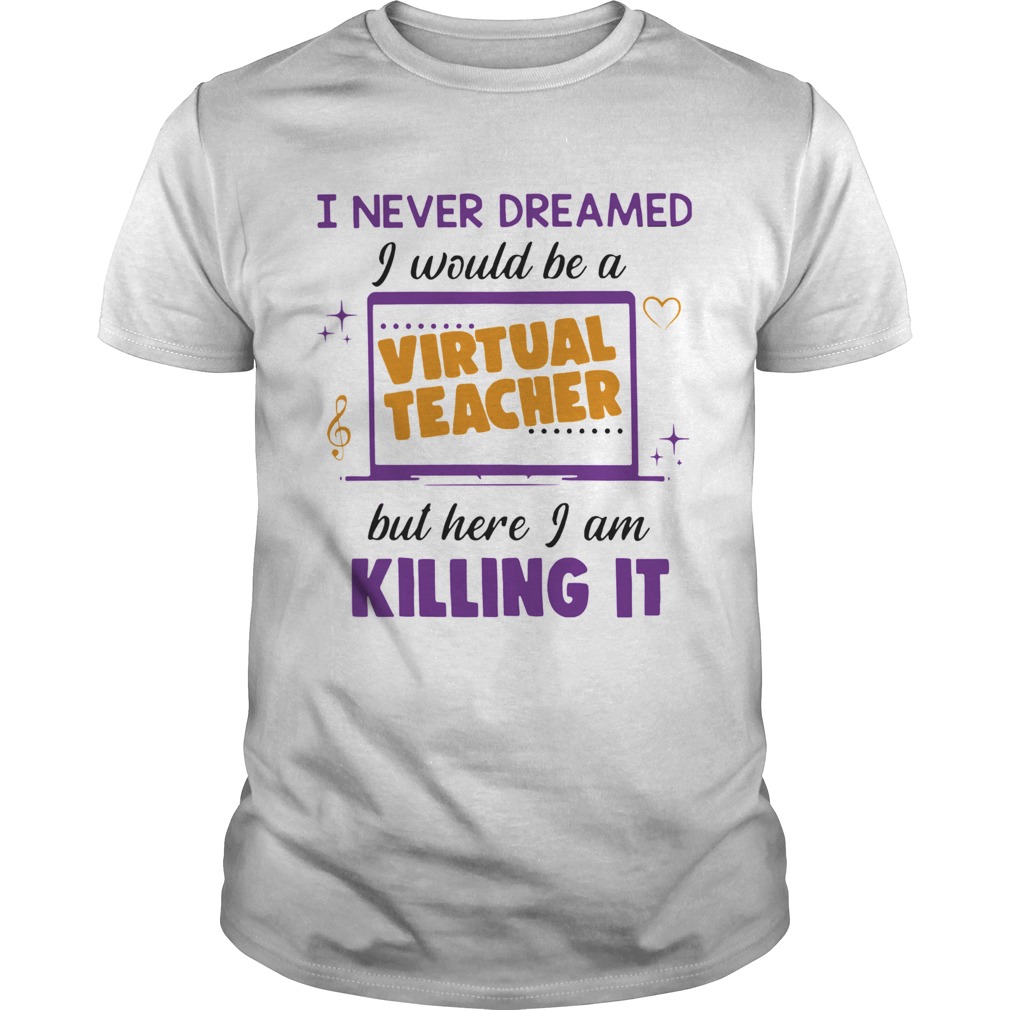 I Never Dreamed I Would Be A Virtual Teacher But Here I Am Killing It shirt