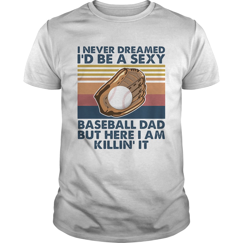 I Never Dreamed Id Be A Sexy Baseball Dad But Here I Am Killin It Vintage shirt