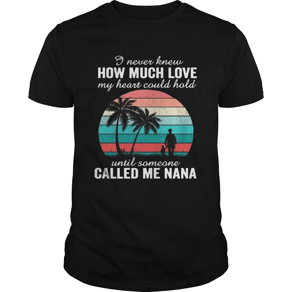 I Never Knew How Much Love My Heart Could Hold Until Someone Called Me Nana shirt