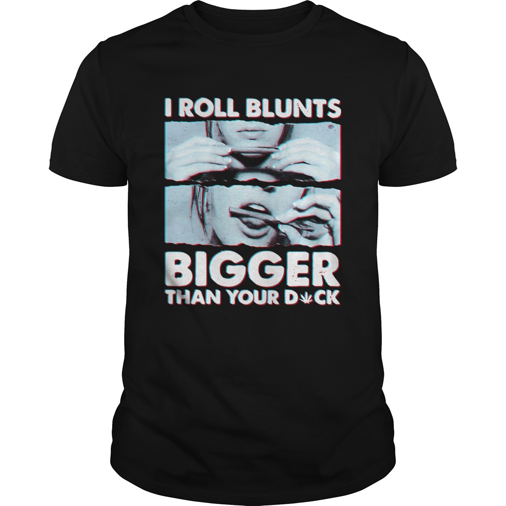 I Roll Blunts Bigger Than Your Duck shirt