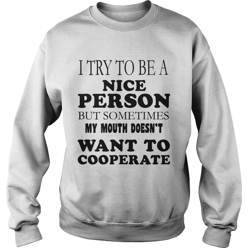 I Try To Be A Nice Person But Sometimes My Mouth Doesnt Want To Cooperate  Sweatshirt