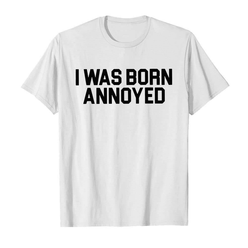 I Was Born Annoyed shirt