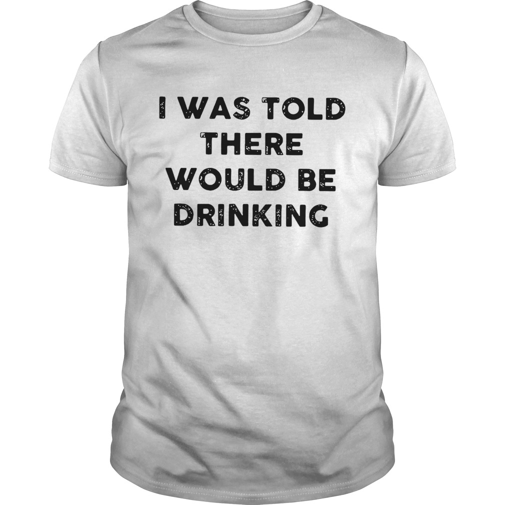 I Was Told There Would Be Drinking shirt