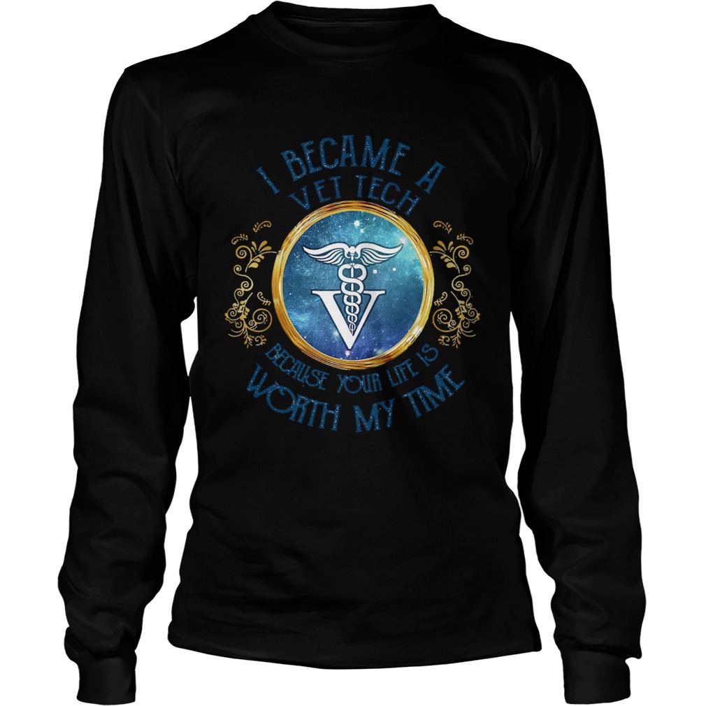 I became a Vet tech because your life is worth my time  Long Sleeve