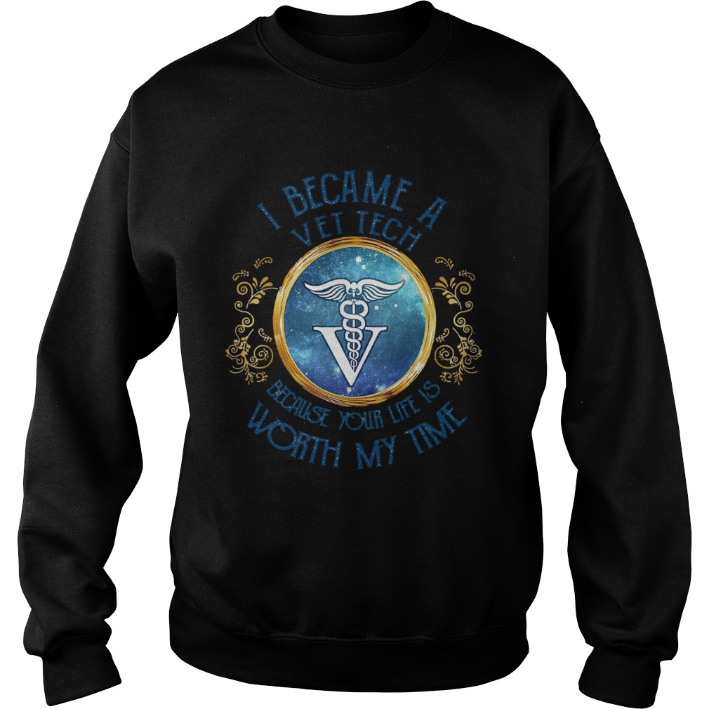 I became a Vet tech because your life is worth my time  Sweatshirt