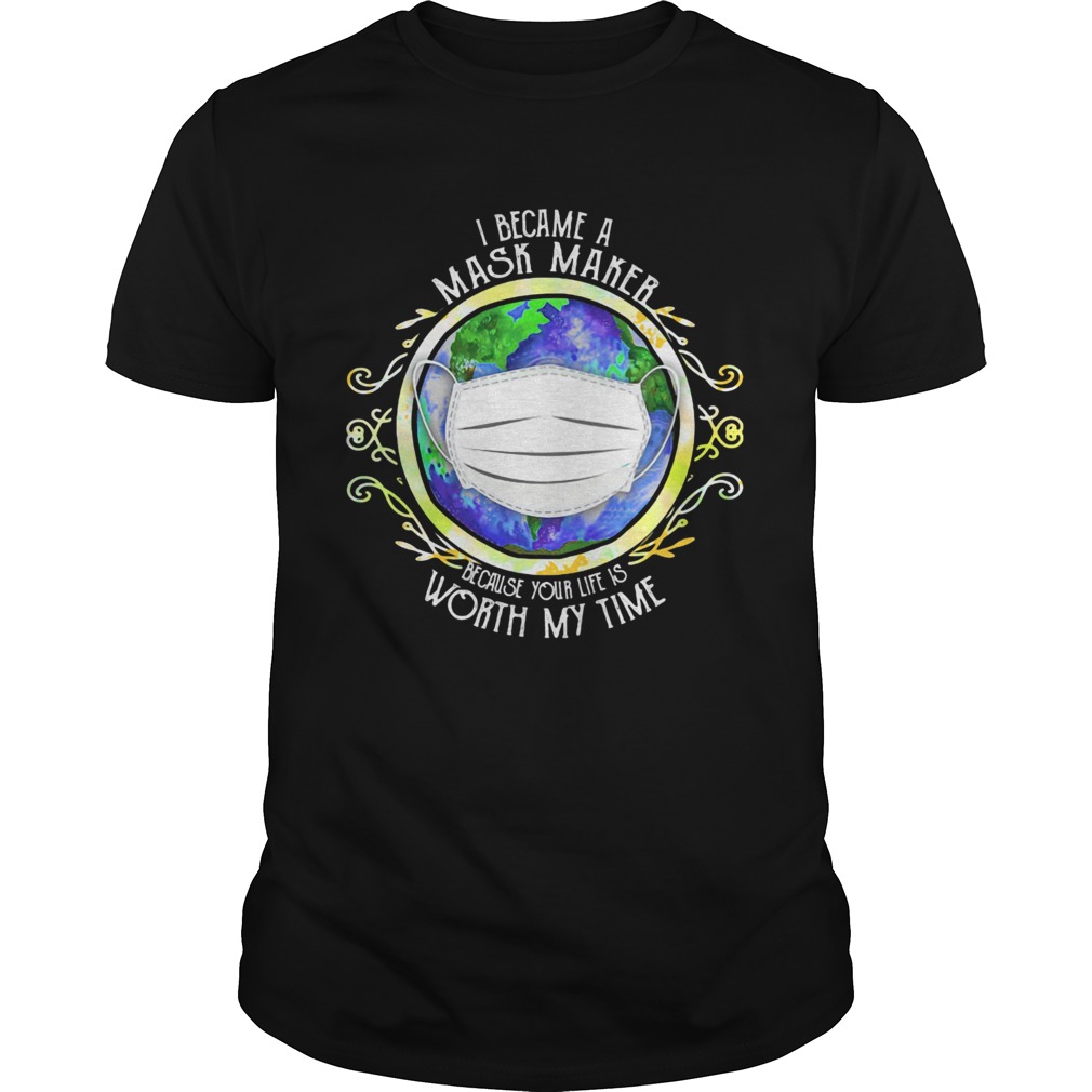 I became a mask maker because your life is worth my time covid19 2020 shirt