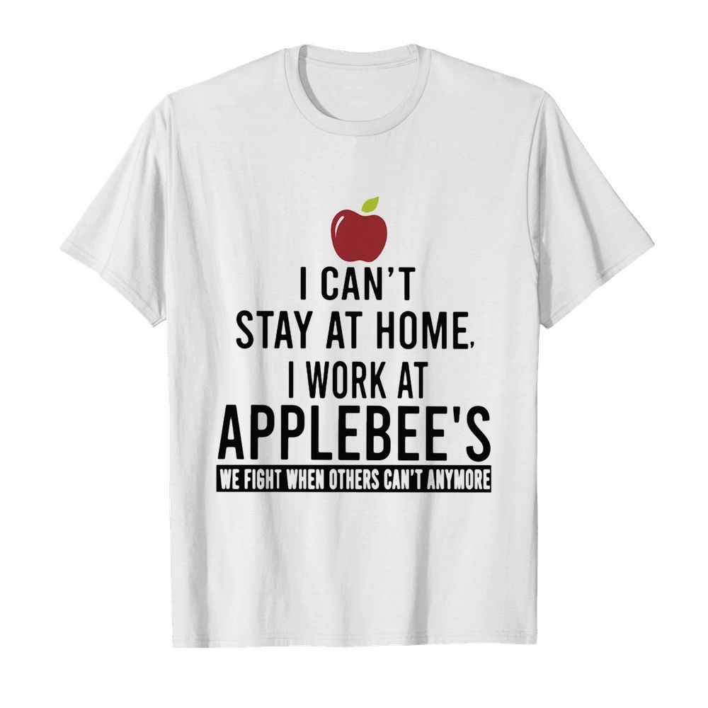 I can’t stay at home I work at applebee’s we fight when others can’t anymore shirt