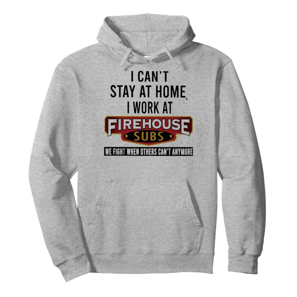 I can’t stay at home I work at firehouse subs we fight when others can’t anymore  Unisex Hoodie