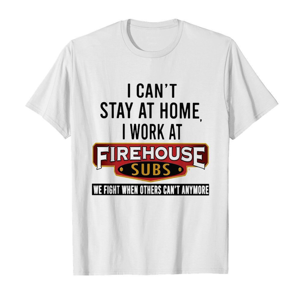 I can’t stay at home I work at firehouse subs we fight when others can’t anymore  Classic Men's T-shirt