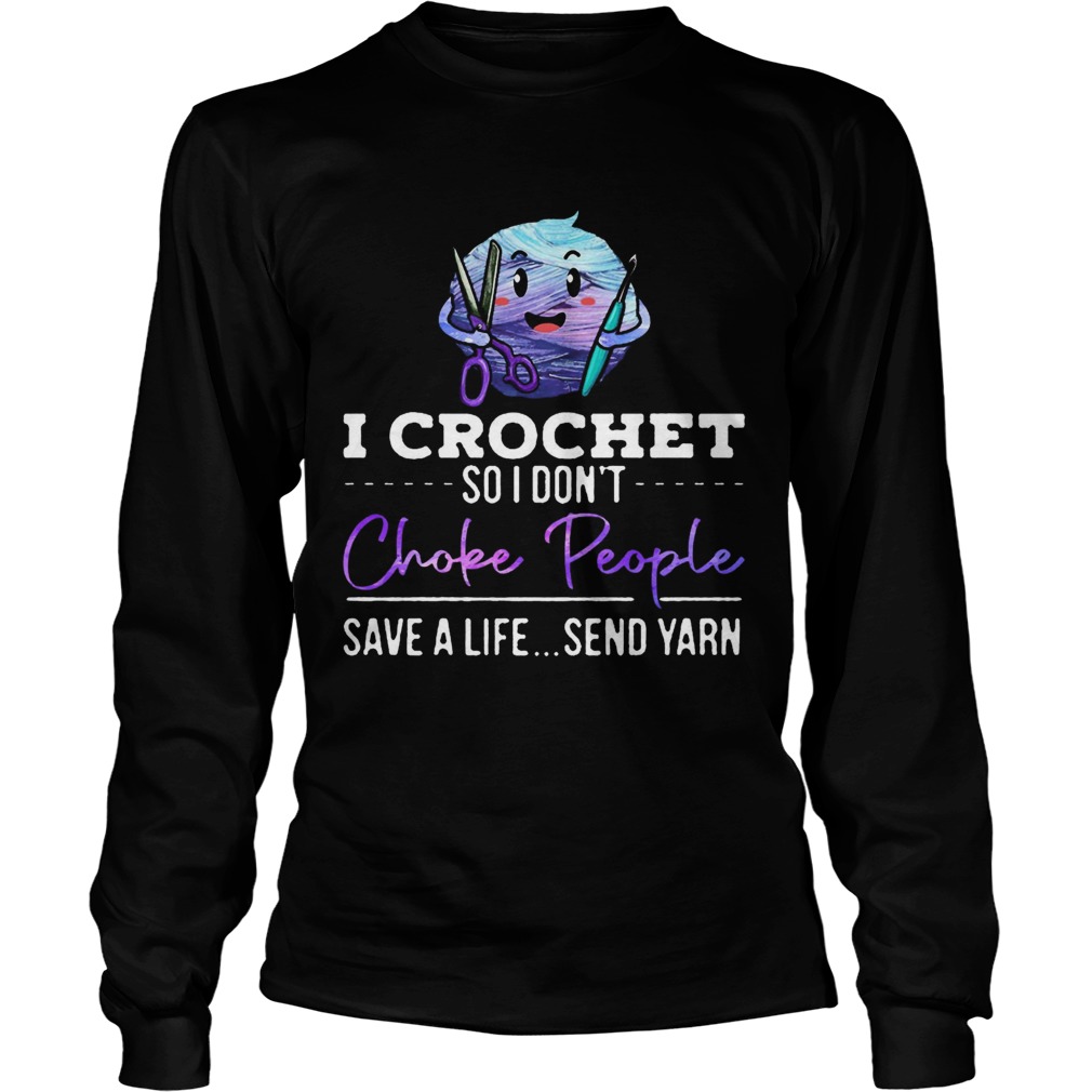 I crochet so I dont choke people save a life send yarn  Long Sleeve