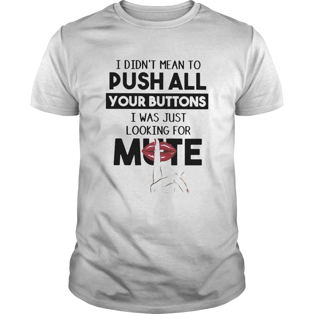 I didnt mean to push all your buttons I was just looking for mute lip shirt