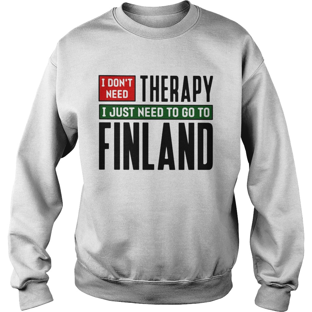 I dont need therapy i just need to go to finland  Sweatshirt