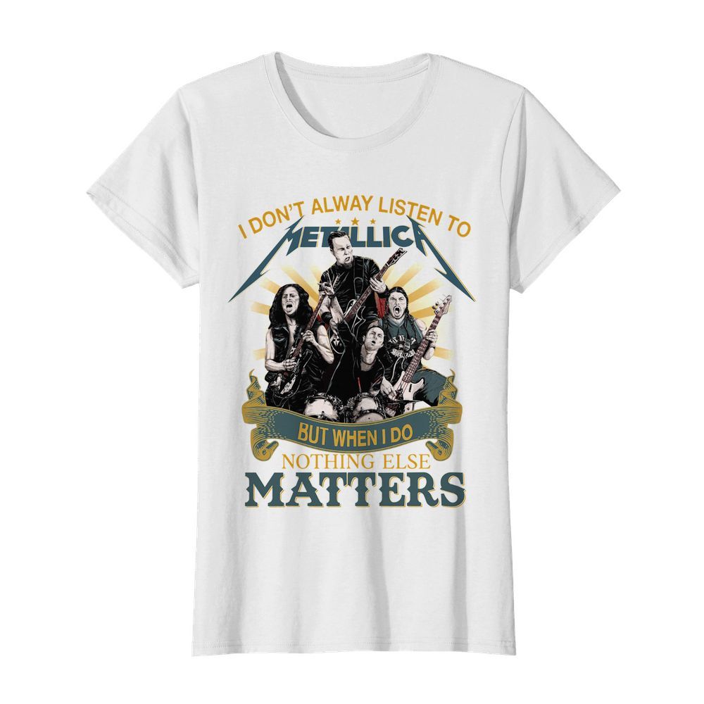 I don’t alway listen to Metallica band but when I do nothing else matters  Classic Women's T-shirt