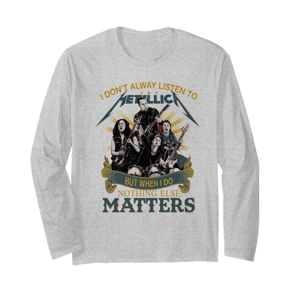 I don’t alway listen to Metallica band but when I do nothing else matters  Long Sleeved T-shirt 