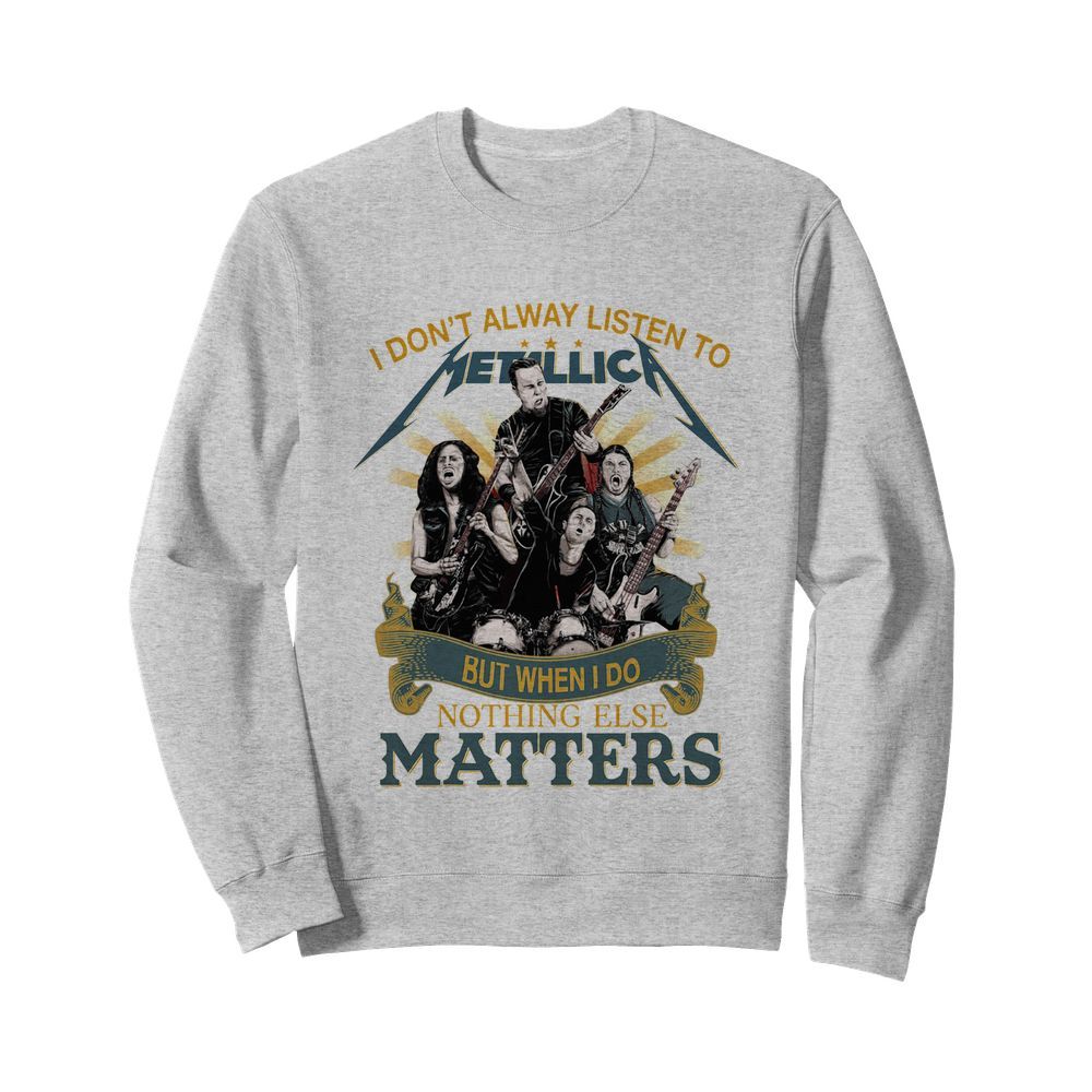 I don’t alway listen to Metallica band but when I do nothing else matters  Unisex Sweatshirt