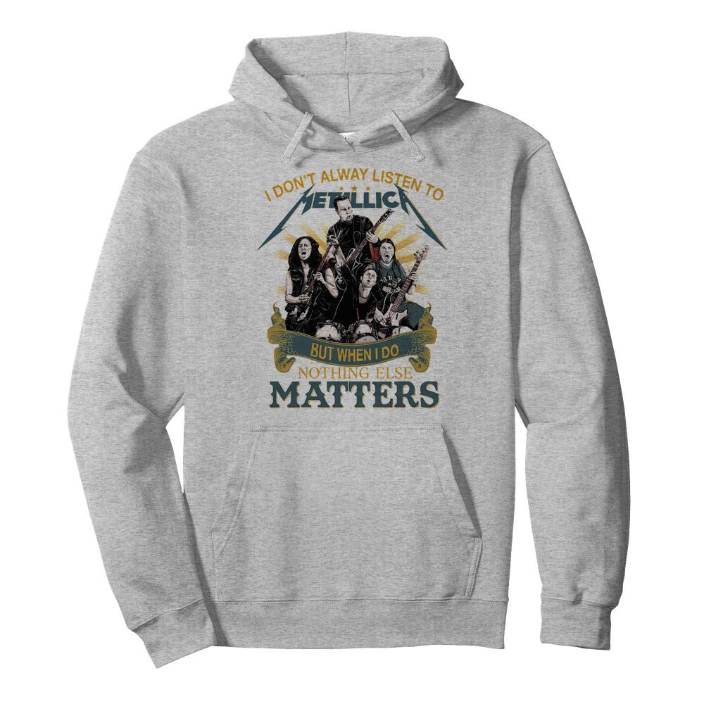 I don’t alway listen to Metallica band but when I do nothing else matters  Unisex Hoodie