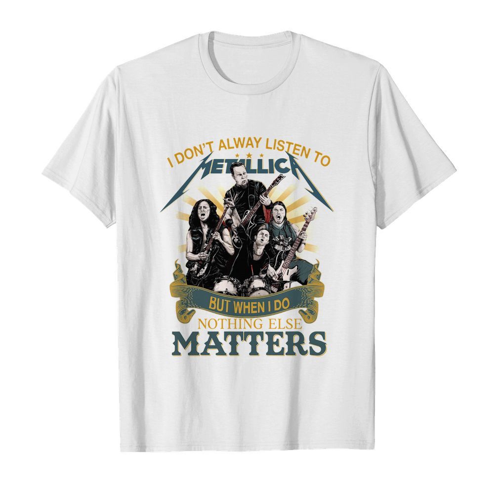 I don’t alway listen to Metallica band but when I do nothing else matters shirt