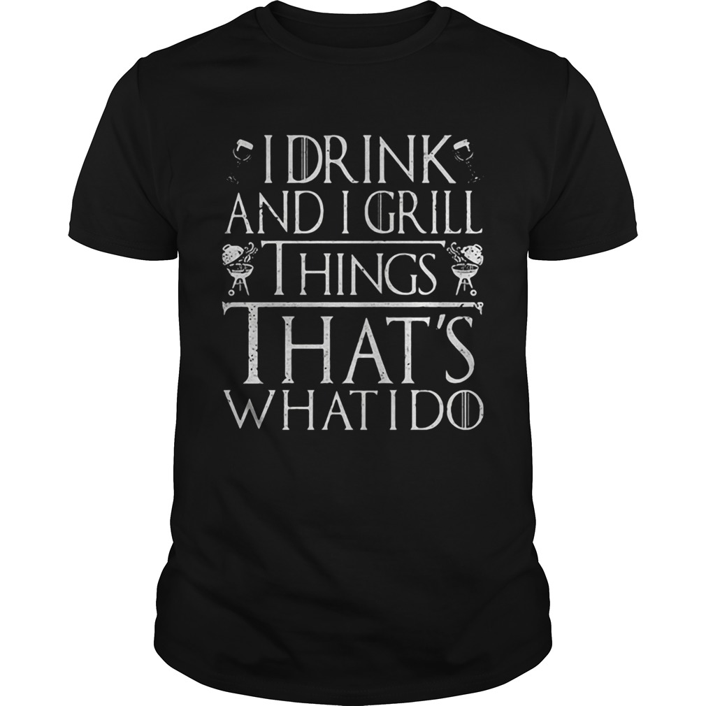 I drink and I grill things thats what I do shirt